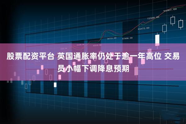 股票配资平台 英国通胀率仍处于逾一年高位 交易员小幅下调降息预期