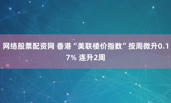 网络股票配资网 香港“美联楼价指数”按周微升0.17% 连升2周