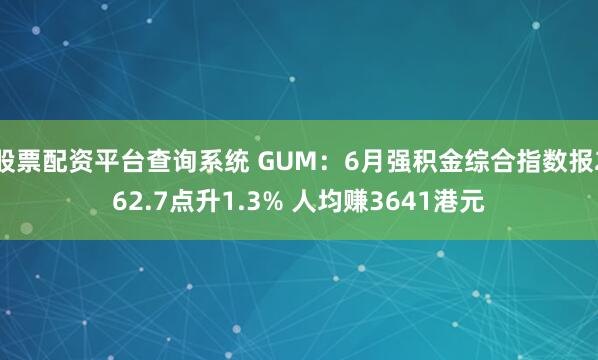 股票配资平台查询系统 GUM：6月强积金综合指数报262.7点升1.3% 人均赚3641港元