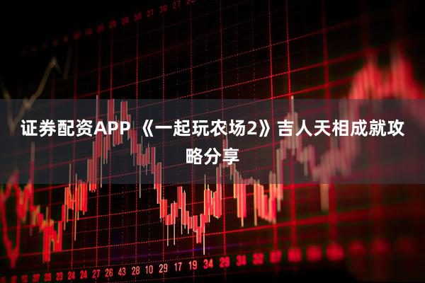 证券配资APP 《一起玩农场2》吉人天相成就攻略分享