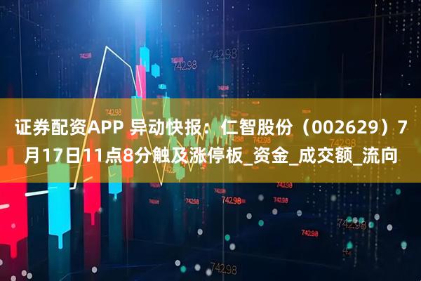 证券配资APP 异动快报：仁智股份（002629）7月17日11点8分触及涨停板_资金_成交额_流向