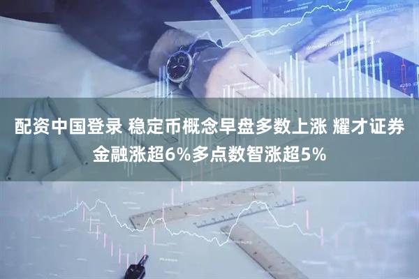配资中国登录 稳定币概念早盘多数上涨 耀才证券金融涨超6%多点数智涨超5%