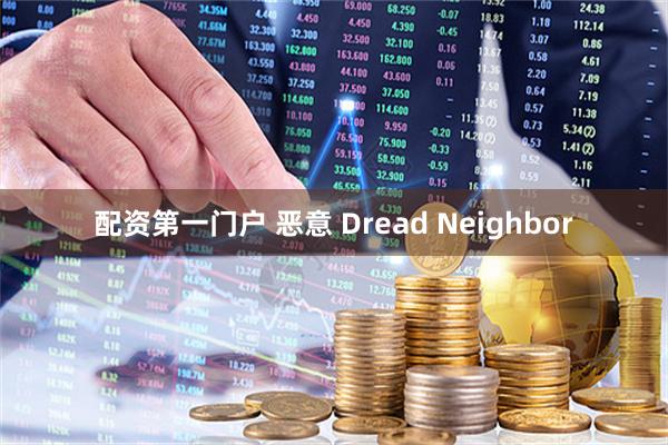 配资第一门户 恶意 Dread Neighbor